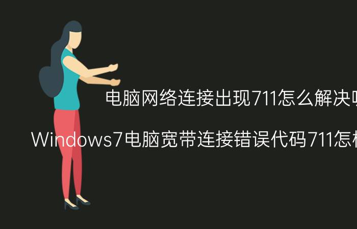 电脑网络连接出现711怎么解决呢 Windows7电脑宽带连接错误代码711怎样修复解决？